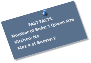 FAST FACTS: Number of Beds: 1 Queen size Kitchen: No Max # of Guests: 2